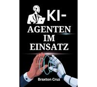 KI-Agenten im Einsatz: Ein Praxishandbuch für Führungskräfte zur Implementierung intelligenter Automatisierung, Erreichung von Marktführerschaft und Freisetzung radikaler Produktivität