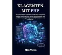 KI-AGENTEN MIT PHP: Ein umfassender Leitfaden zum Aufbau autonomer Systeme, zur Integration großer Sprachmodelle und zur Beherrschung intelligenter Web-Workflows von Grund auf