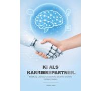 KI als Karrierepartner - Band 1: Bewerbung, Lebenslauf und berufliche Zukunft mit künstlicher Intelligenz meistern.