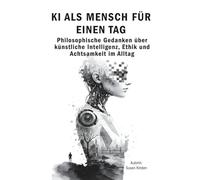 KI als Mensch für einen Tag: Philosophische Gedanken über künstliche Intelligenz, Ethik und Achtsamkeit im Alltag