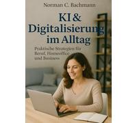 KI & Digitalisierung im Alltag: Praktische Strategien für Beruf, Homeoffice und Business