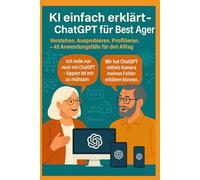 KI einfach erklärt - ChatGPT für Best Ager: Verstehen. Ausprobieren. Profitieren. - 45 Anwendungen für den Alltag