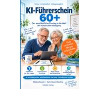 KI - Führerschein 60 +: Der verständliche Einstieg in die Welt der Künstlichen Intelligenz KI im Alltag sicher, selbstbestimmt und ohne Technikstress nutzen