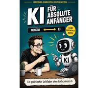 KI für absolute Anfänger: Ein praktischer Leitfaden ohne Fachchinesisch