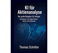 KI für Aktienanalyse Der große Ratgeber für Anleger: Investieren mit Algorithmen, Daten und Systemen