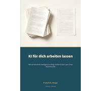 KI für dich arbeiten lassen: Wie du Künstliche Intelligenz im Alltag und Beruf nutzt, ganz ohne Technikwissen