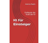 KI für Einsteiger: Prompts gestalten ohne Programmierkenntnisse: Entfessle die Kraft der KI - ganz ohne Technik-Vorkenntnisse