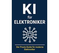 KI für Elektroniker: Mit Künstlicher Intelligenz Schaltpläne, Fehlersuche und Projekte schneller und effizienter meistern - der Praxis-Guide für moderne Elektroniker