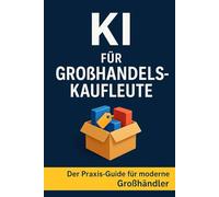 KI für Großhandelskaufleute: Der Praxis-Guide für moderne Großhandelskaufleute - mit ChatGPT, KI-Tools & Automatisierung den Arbeitsalltag optimieren, Abläufe beschleunigen und Wettbewerbsvorteile sichern