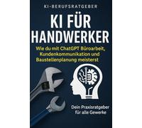 KI für Handwerker: Wie du mit ChatGPT Büroarbeit, Kundenkommunikation und Baustellenplanung meisterst - dein Praxisratgeber für alle Gewerke
