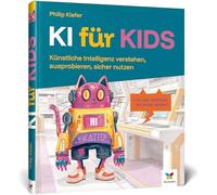 KI für Kids: Künstliche Intelligenz verstehen, ausprobieren, sicher nutzen