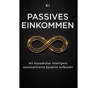 KI für passives Einkommen: Automatisierte Systeme aufbauen und online Geld verdienen - ohne Programmieren