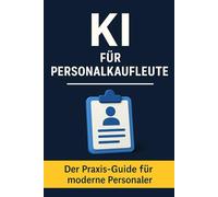 KI für Personalkaufleute: Moderner KI-Praxisratgeber für HR, Recruiting & Personaladministration - Stellenanzeigen, Bewerbungsprozesse, Kommunikation ... effizient mit ChatGPT & KI-Tools gestalten