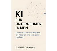 KI für Unternehmer:innen: Mit künstlicher Intelligenz erfolgreich und entspannt wachsen