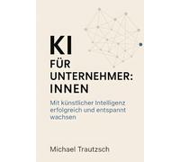 KI für Unternehmer:innen: Mit künstlicher Intelligenz erfolgreich und entspannt wachsen
