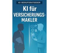 KI für Versicherungsmakler: Wie du mit ChatGPT & Co. schneller berätst, mehr abschließt und deinen Makleralltag revolutionierst - der Praxisratgeber für Einzelmakler & Maklerbüros