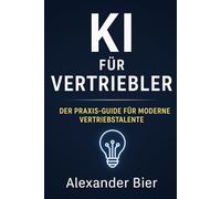 KI für Vertriebler: Der Praxis-Guide für moderne Verkaufstalente - mit sofort einsetzbaren Strategien, Prompts & Tools
