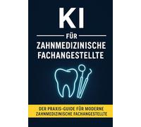 KI für Zahnmedizinische Fachangestellte: Der Praxis-Guide für ZFA: Patientenorganisation, Dokumentation, Abrechnung und Kommunikation mit Künstlicher Intelligenz einfach meistern