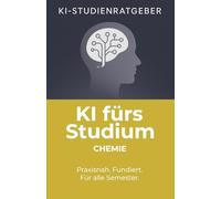 KI fürs Studium - Chemie: Praxisorientierte Anleitung für den verantwortungsvollen Einsatz von Künstlicher Intelligenz im Chemie-Studium
