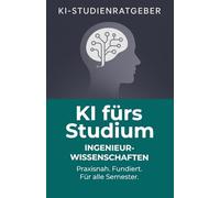 KI fürs Studium - Ingenieurwissenschaft: Praxisnahe Anleitung zur Nutzung von Künstlicher Intelligenz für Forschung, Lernen und Karriere: Wie ... arbeiten und komplexe Probleme lösen