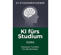 KI fürs Studium - Jura: Der umfassende Studienratgeber für Jurastudierende: Wie Sie Künstliche Intelligenz fundiert und praxisnah für Lernstress, Hausarbeiten, Fallanalysen und Berufseinstieg nutzen