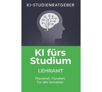 KI fürs Studium - Lehramt: Praxisnaher Studienratgeber für Lehramtsstudierende zur effektiven Nutzung von Künstlicher Intelligenz im Studium: Mit ... optimieren und Prüfungen meistern
