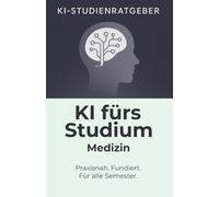 KI fürs Studium - Medizin: Der praxisnahe KI-Ratgeber für Medizinstudierende: Klinik, Vorklinik, Forschung, Bewerbung, Promptsammlung