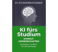 KI fürs Studium - Umweltwissenschaften: Praxisnaher Ratgeber für den erfolgreichen Einsatz von Künstlicher Intelligenz im Umweltstudium - Forschung, Analyse, Schreiben und Präsentation