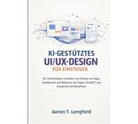 KI-gestütztes UI/UX-Design für Einsteiger: Ein vollständiger Leitfaden zum Design von Apps, Dashboards und Websites mit Figma, ChatGPT und bewährten UX-Workflows