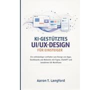 KI-gestütztes UI/UX-Design für Einsteiger: Ein vollständiger Leitfaden zum Design von Apps, Dashboards und Websites mit Figma, ChatGPT und bewährten UX-Workflows
