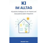 KI im Alltag: Künstliche Intelligenz für ein freieres und bewussteres Leben integrieren