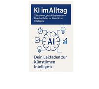 KI im Alltag: Zeit sparen, produktiver werden: Dein Leitfaden zur Künstlichen Intelligenz