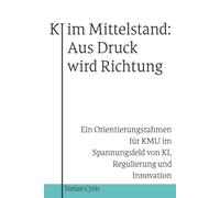 KI im Mittelstand: Aus Druck wird Richtung: Ein Orientierungsrahmen für KMU im Spannungsfeld von KI, Regulierung und Innovation