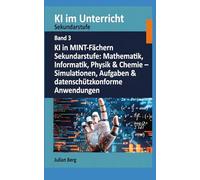 KI im Unterricht Sekundarstufe BAND 3: KI in MINT-Fächern Sekundarstufe: Mathematik, Informatik, Physik & Chemie - Simulationen, Aufgaben & datenschutzkonforme Anwendungen