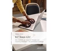KI? Kann ich!: Wie ChatGPT die Arbeit in Therapie und Coaching erleichtert - ein praxisnaher Leitfaden