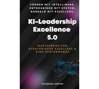 KI-Leadership Excellence 5.0: Das Masterbook für strategische Führung, Innovation & High Performance