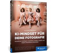 KI-Mindset für deine Fotografie: Künstliche Intelligenz verstehen, kreativ nutzen u. eigene Workflows entwickeln. Mit vielen inspirierenden Beispielen