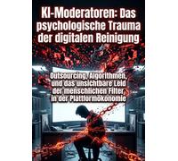KI-Moderatoren: Das psychologische Trauma der digitalen Reinigung: Outsourcing, Algorithmen, und das unsichtbare Leid der menschlichen Filter in der Plattformökonomie
