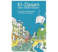 KI-Oasen. Wenn Städte träumen.: Partizipative Stadtgestaltung mit Künstlicher Intelligenz