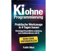 KI ohne Programmierung: Praktische Werkzeuge in 4 Tagen bauen | Einsteigerfreundliche Anleitung zum Geldverdienen mit KI | Schritt-für-Schritt-Anleitung: So verdienen Sie ganz einfach Geld mit KI
