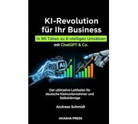KI-Revolution für Ihr Business: In 90 Tagen zu 6-stelligen Umsätzen mit ChatGPT & Co.: Der ultimative Leitfaden für deutsche Kleinunternehmer und Selbstständige