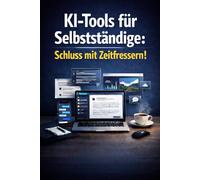 KI-Tools für Selbstständige: Schluss mit Zeitfressern!: KI-Tools Anleitung & KI-Tools Tipps für mehr Output, professionelle Texte/Angebote und ... - Schritt für Schritt ohne Technikfrust