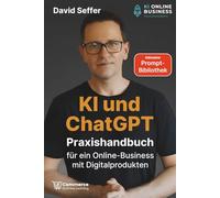 KI und ChatGPT Praxishandbuch für ein Online-Business mit Digitalprodukten: Mit KI von der Idee bis zum ersten Verkauf - inklusive Prompt-Bibliothek