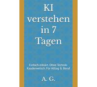 KI verstehen in 7 Tagen: Einfach erklärt. Ohne Technik-Kauderwelsch. Für Alltag & Beruf