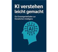 KI verstehen leicht gemacht: Ein kurzer Einsteigerleitfaden zu Künstlichen Intelligenz