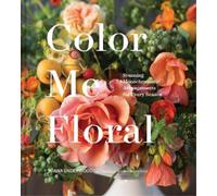 Kiana Underwood Color Me Floral: Techniques for Creating Stun (Copertina rigida)