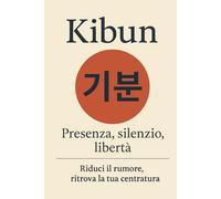 Kibun 기분: Presenza, silenzio, libertà. Riduci il rumore, ritrova la tua centratura