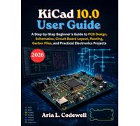 KiCad 10.0 User Guide: A Step-by-Step Beginner’s Guide to PCB Design, Schematics, Circuit Board Layout, Routing, Gerber Files, and Practical Electronics Projects