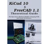 KiCad 10 & FreeCAD 1.1 Theoretical Guide: The Open-Source Hardware Workflow: Designing PCBs and Custom 3D Enclosures