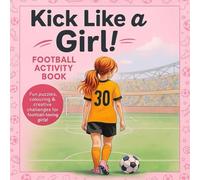 Kick Like A Girl! Football Activity Book for Ages 7-12.: Fun and Inspiring Pages for Young Footballers. Perfect Gift for Girls Who Love Football.